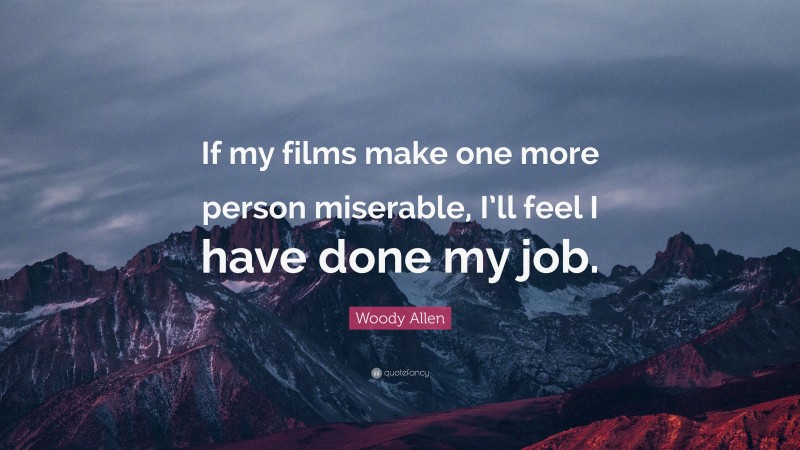 Woody Allen Quote: “If my films make one more person miserable, I’ll feel I have done my job.”