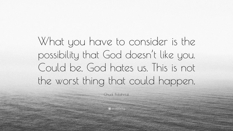 Chuck Palahniuk Quote: “What you have to consider is the possibility that God doesn’t like you. Could be, God hates us. This is not the worst thing that could happen.”