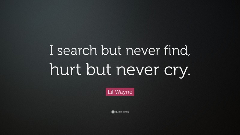 Lil Wayne Quote: “I search but never find, hurt but never cry.”