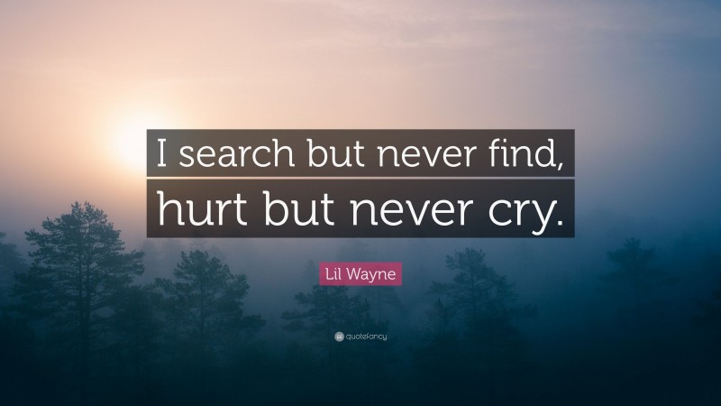 Lil Wayne Quote: “I search but never find, hurt but never cry.”