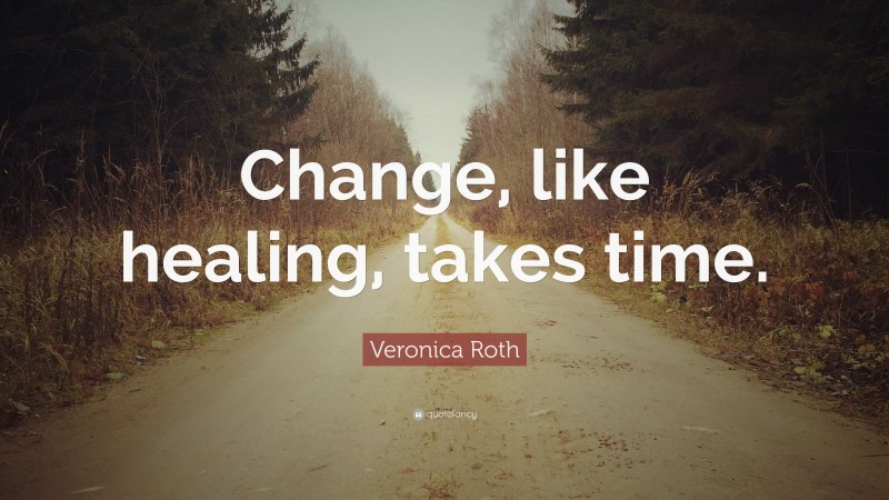 Veronica Roth Quote: “Change, like healing, takes time.”
