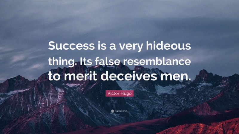 Victor Hugo Quote: “Success is a very hideous thing. Its false resemblance to merit deceives men.”