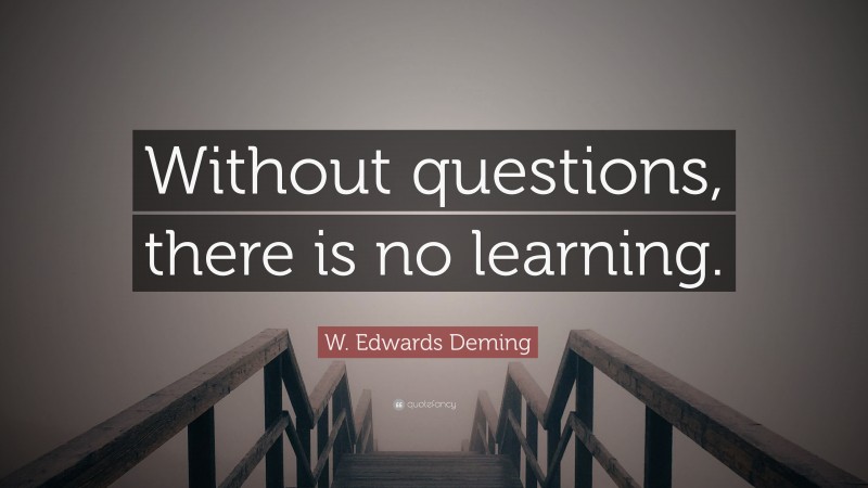 W. Edwards Deming Quote: “Without questions, there is no learning.”