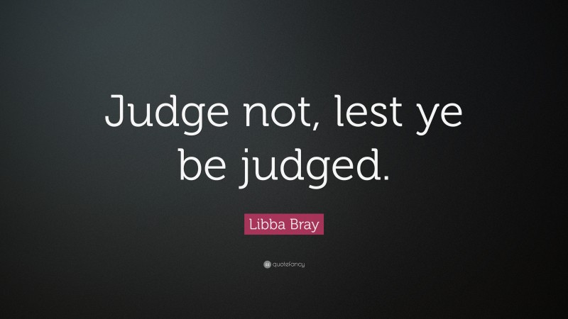 Libba Bray Quote: “Judge not, lest ye be judged.”