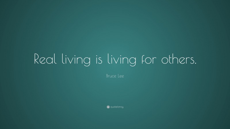 Bruce Lee Quote: “Real living is living for others.”