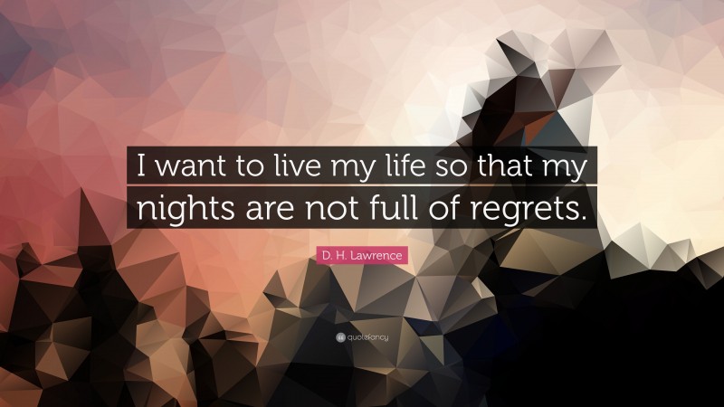 D. H. Lawrence Quote: “I want to live my life so that my nights are not full of regrets.”