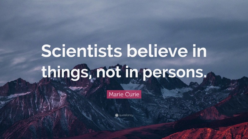 Marie Curie Quote: “Scientists believe in things, not in persons.”