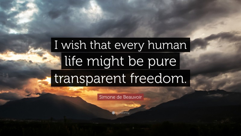 Simone de Beauvoir Quote: “I wish that every human life might be pure transparent freedom.”