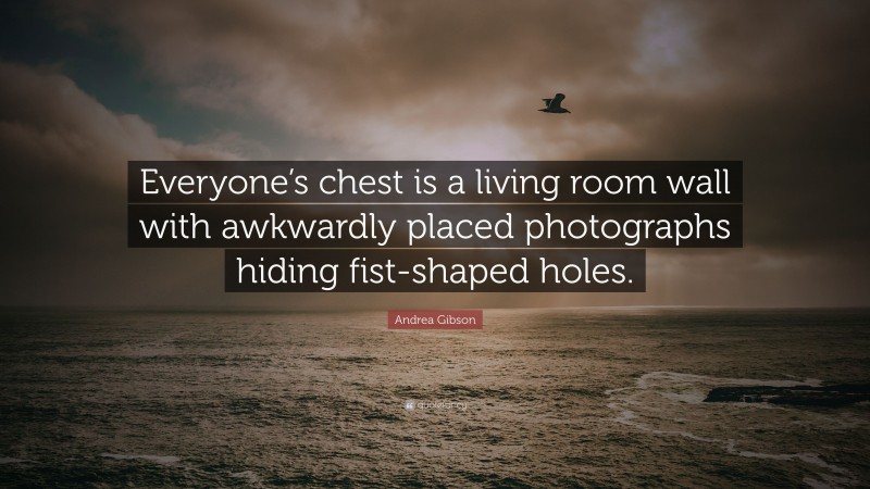 Andrea Gibson Quote: “Everyone’s chest is a living room wall with awkwardly placed photographs hiding fist-shaped holes.”
