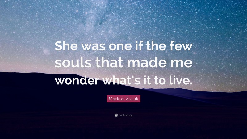 Markus Zusak Quote: “She was one if the few souls that made me wonder what’s it to live.”