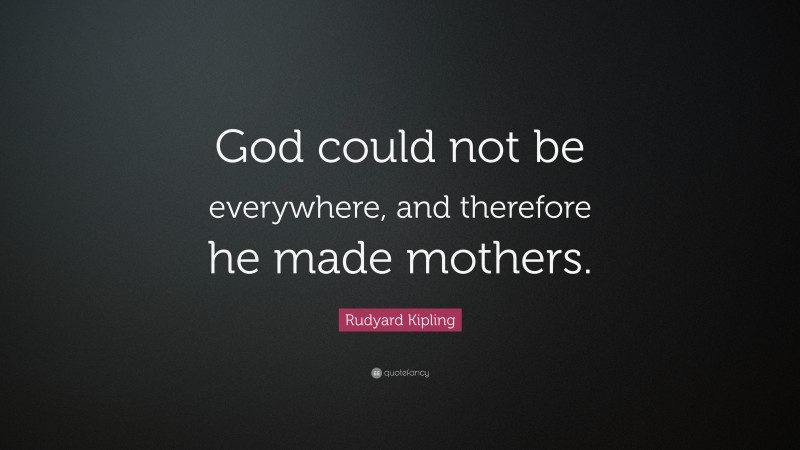 Rudyard Kipling Quote: “God could not be everywhere, and therefore he made mothers.”