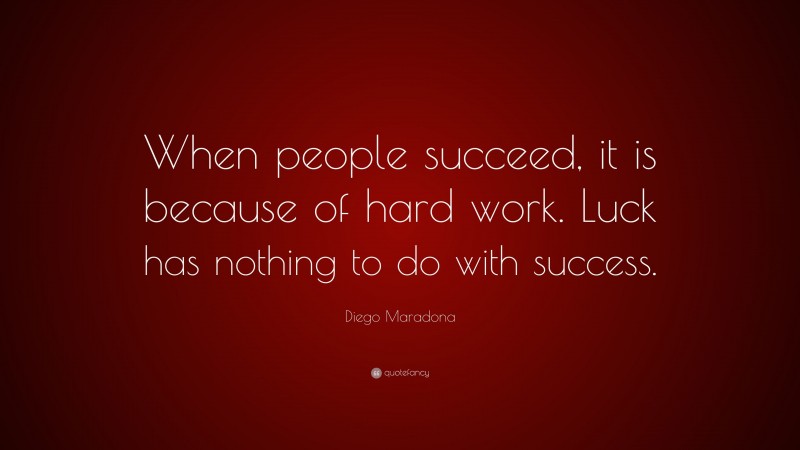 Diego Maradona Quote: “When people succeed, it is because of hard work. Luck has nothing to do with success.”