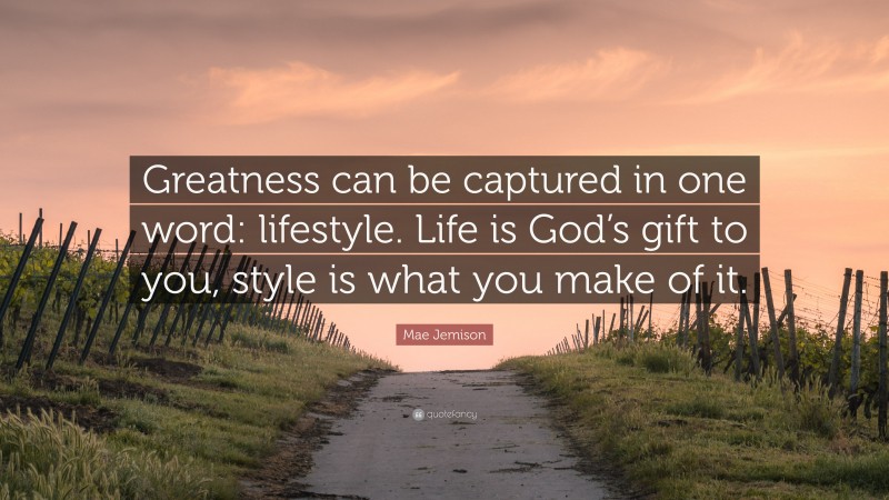 Mae Jemison Quote: “Greatness can be captured in one word: lifestyle. Life is God’s gift to you, style is what you make of it.”