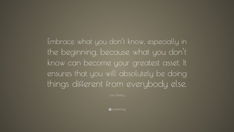 Sara Blakely Quote: “Embrace what you don’t know, especially in the ...