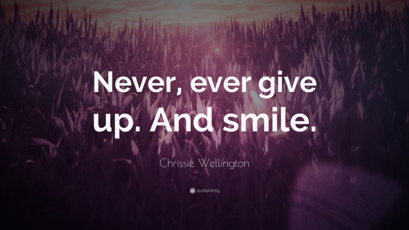 Chrissie Wellington Quote: “Never, ever give up. And smile.”