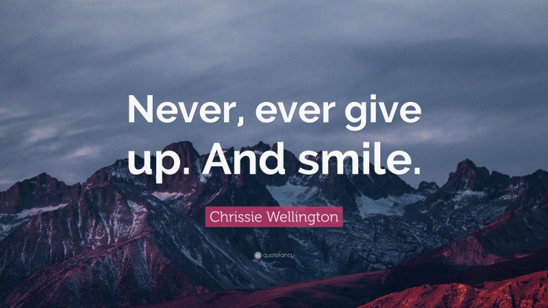 Chrissie Wellington Quote: “Never, ever give up. And smile.”