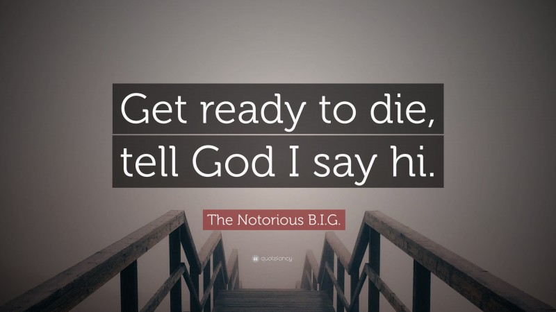 The Notorious B.I.G. Quote: “Get ready to die, tell God I say hi.”