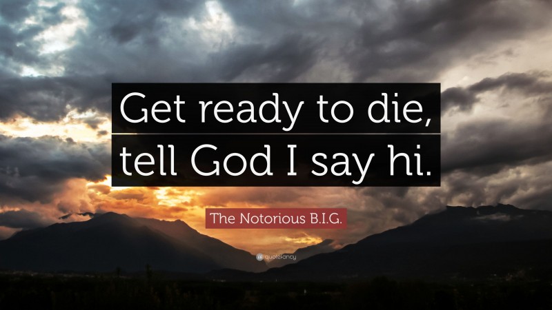 The Notorious B.I.G. Quote: “Get ready to die, tell God I say hi.”