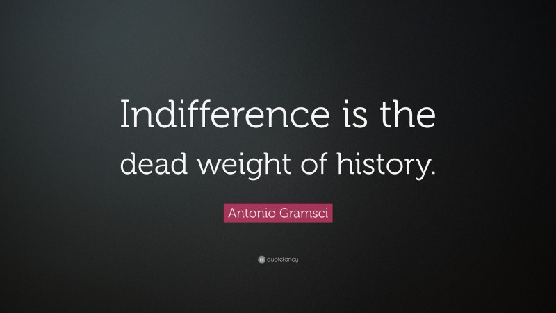 Antonio Gramsci Quote: “Indifference is the dead weight of history.”