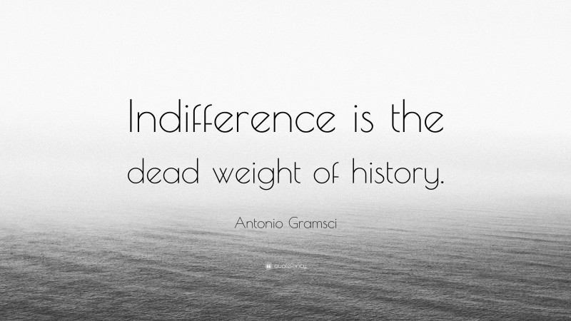 Antonio Gramsci Quote: “Indifference is the dead weight of history.”