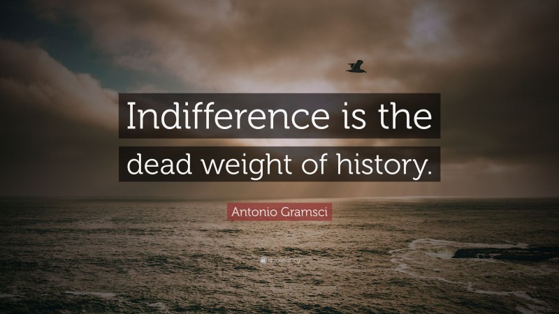 Antonio Gramsci Quote: “Indifference is the dead weight of history.”