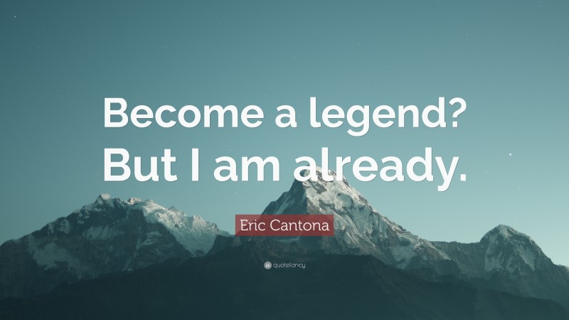 Eric Cantona Quote: “Become a legend? But I am already.”