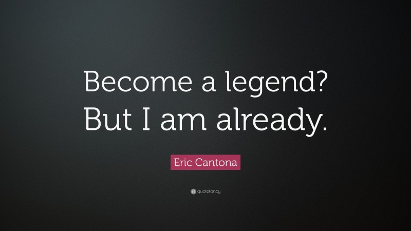 Eric Cantona Quote: “Become a legend? But I am already.”