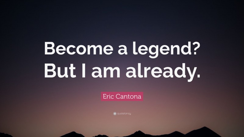 Eric Cantona Quote: “Become a legend? But I am already.”