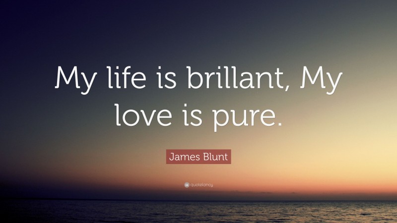James Blunt Quote: “My life is brillant, My love is pure.”