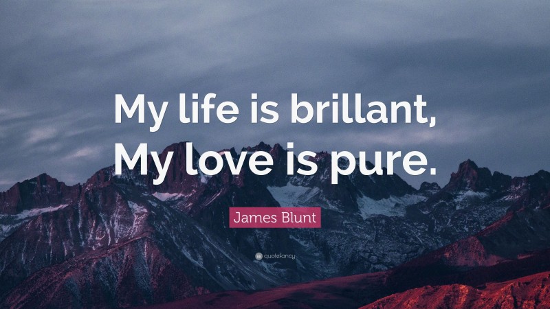 James Blunt Quote: “My life is brillant, My love is pure.”