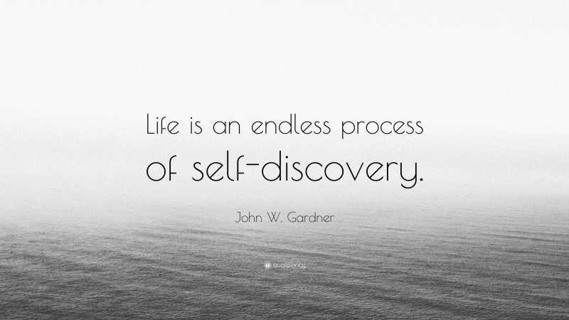 John W. Gardner Quote: “Life is an endless process of self-discovery.”