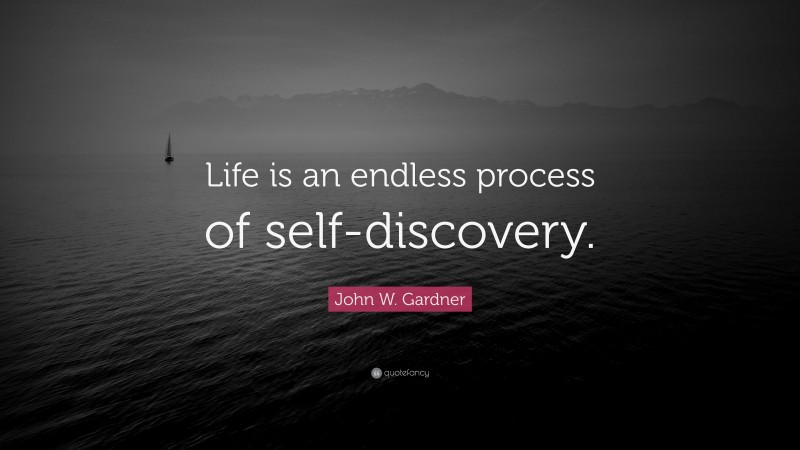 John W. Gardner Quote: “Life is an endless process of self-discovery.”