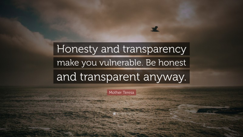 Mother Teresa Quote: “Honesty and transparency make you vulnerable. Be honest and transparent anyway.”
