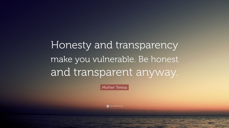 Mother Teresa Quote: “Honesty and transparency make you vulnerable. Be honest and transparent anyway.”