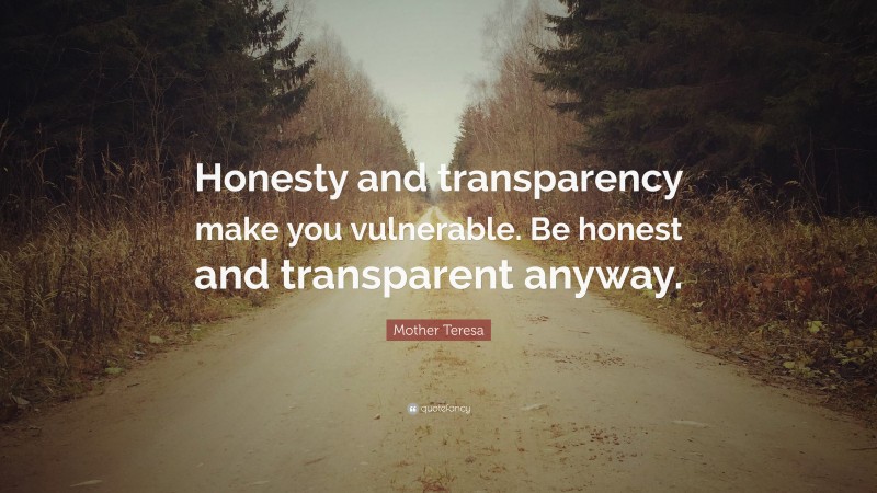 Mother Teresa Quote: “Honesty and transparency make you vulnerable. Be honest and transparent anyway.”