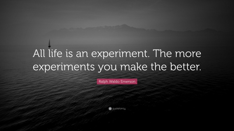 Ralph Waldo Emerson Quote: “All life is an experiment. The more experiments you make the better.”