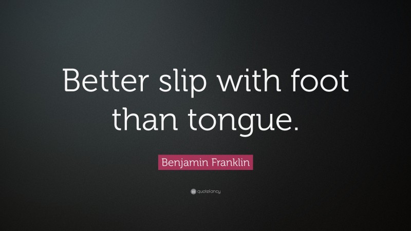 Benjamin Franklin Quote: “Better slip with foot than tongue.”