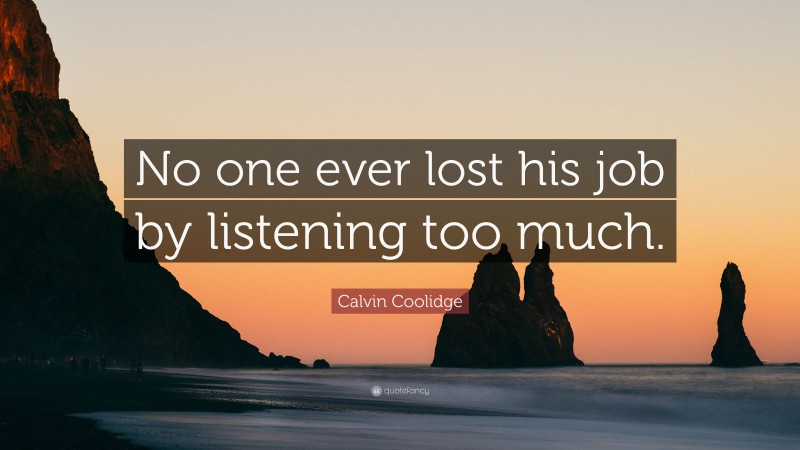 Calvin Coolidge Quote: “No one ever lost his job by listening too much.”