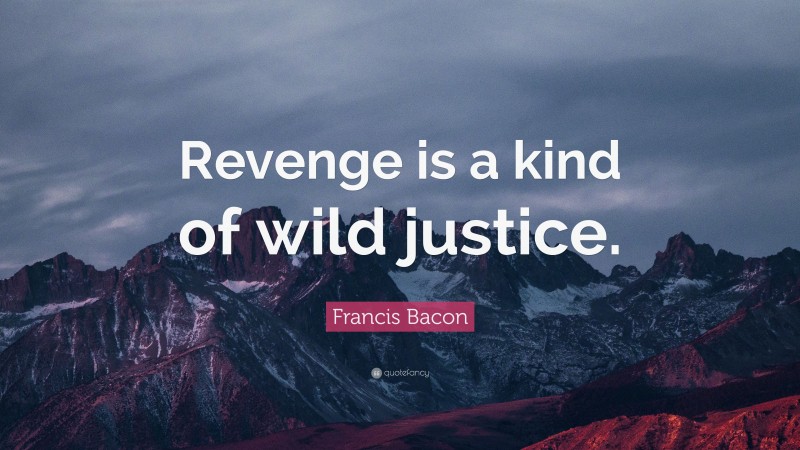 Francis Bacon Quote: “Revenge is a kind of wild justice.”
