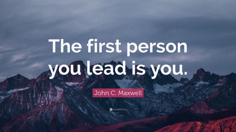 John C. Maxwell Quote: “The first person you lead is you.”
