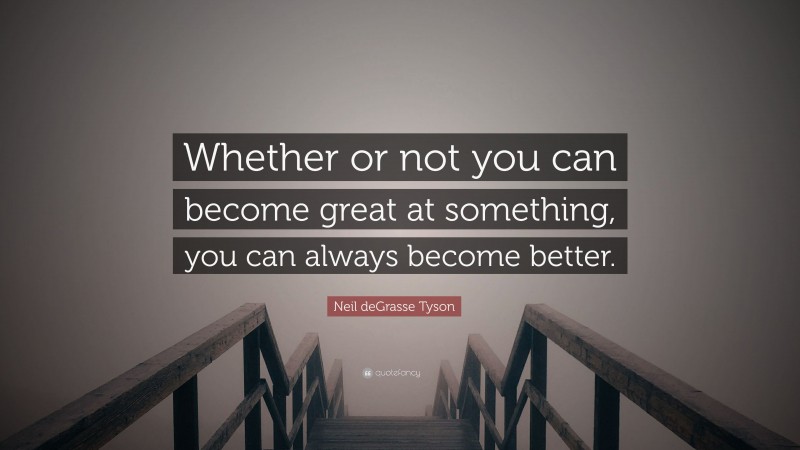 Neil deGrasse Tyson Quote: “Whether or not you can become great at something, you can always become better.”