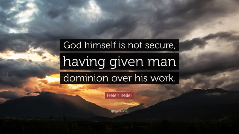 Helen Keller Quote: “God himself is not secure, having given man dominion over his work.”