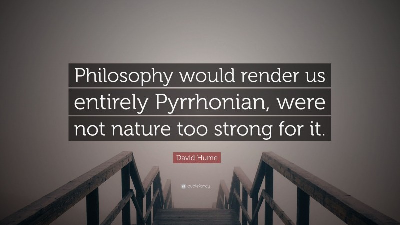 David Hume Quote: “Philosophy would render us entirely Pyrrhonian, were not nature too strong for it.”