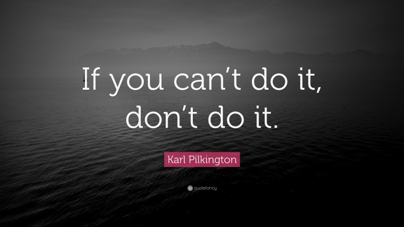 Karl Pilkington Quote: “If you can’t do it, don’t do it.”