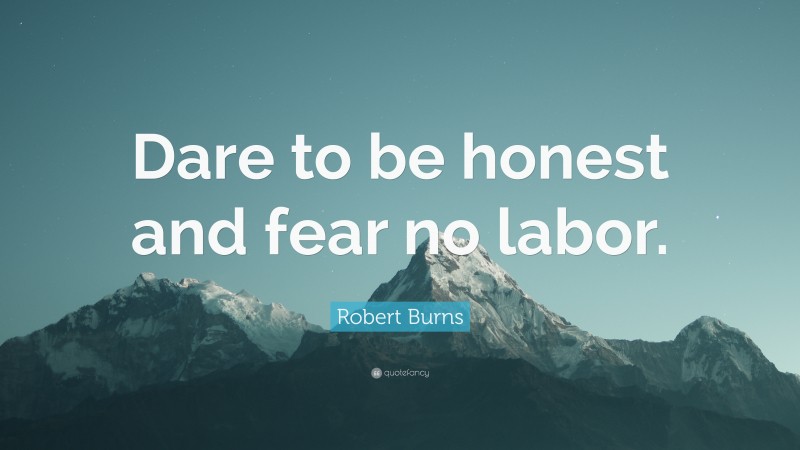 Robert Burns Quote: “Dare to be honest and fear no labor.”