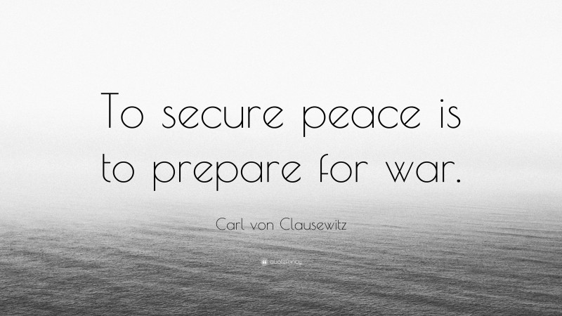 Carl von Clausewitz Quote: “To secure peace is to prepare for war.”