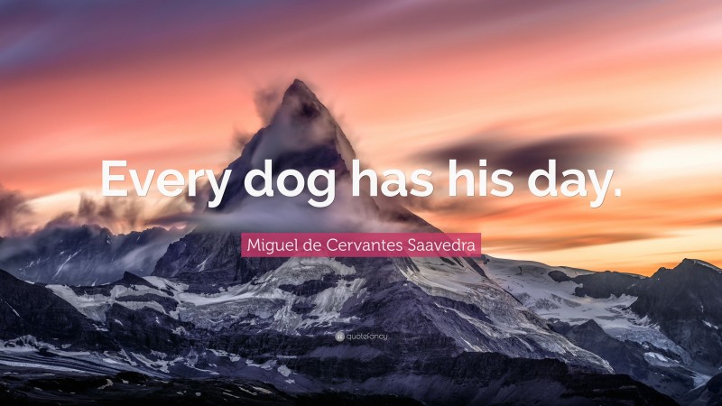 Miguel de Cervantes Saavedra Quote: “Every dog has his day.”