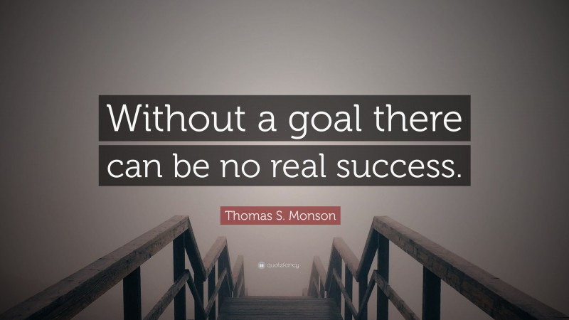 Thomas S. Monson Quote: “Without a goal there can be no real success.”
