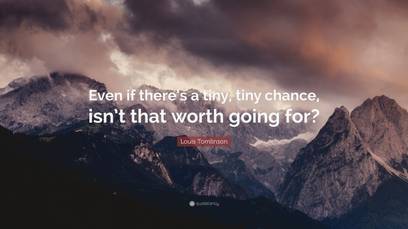 Louis Tomlinson Quote: “Even if there’s a tiny, tiny chance, isn’t that worth going for?”