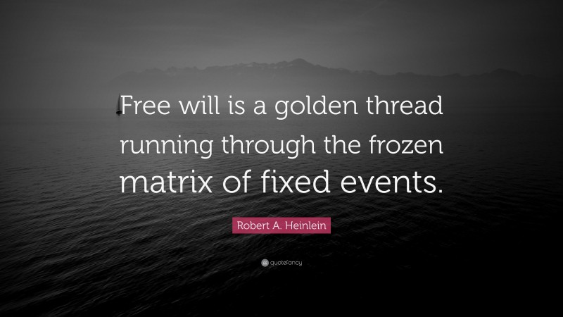 Robert A. Heinlein Quote: “Free will is a golden thread running through the frozen matrix of fixed events.”